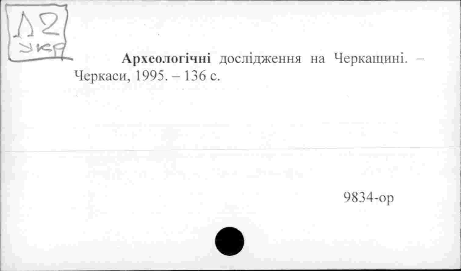 ﻿Археологічні дослідження на Черкащині. -Черкаси, 1995. - 136 с.
9834-ор